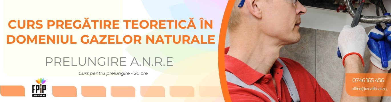 CURS PREGĂTIRE TEORETICĂ ÎN DOMENIUL GAZELOR NATURALE / Instalatori autorizaţi A.N.R.E (Prelungire-20 H) 
