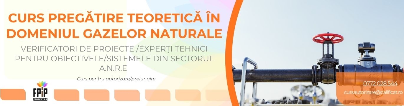 CURS PREGĂTIRE TEORETICĂ ÎN DOMENIUL GAZELOR NATURALE / Verificatori de proiecte /Experţi tehnici pentru obiectivele/sistemele din sectorul gazelor naturale 